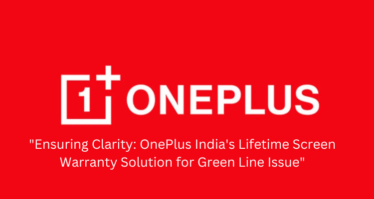 OnePlus India Addresses Green Line Issue with Lifetime Screen Warranty Offer