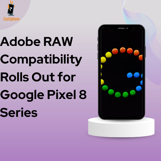 Pixel Perfection: Adobe RAW Compatibility Rolls Out for Google Pixel 8 Series