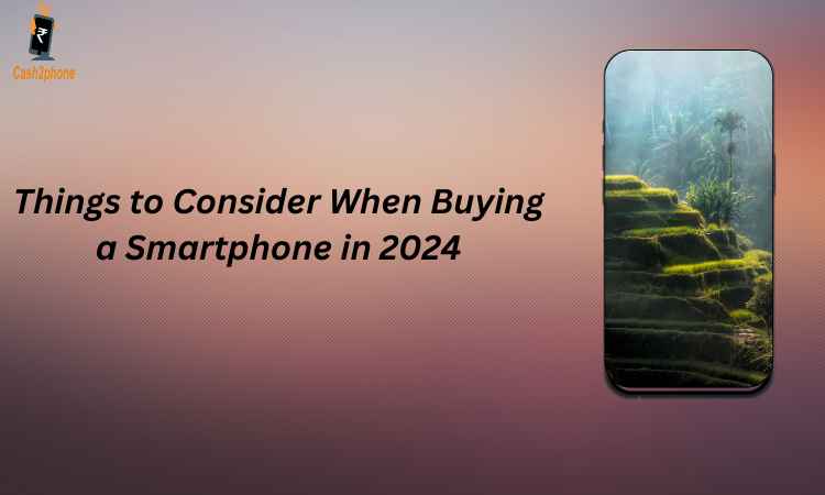 Things to Consider When Buying a Smartphone in 2024